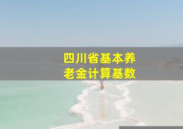 四川省基本养老金计算基数