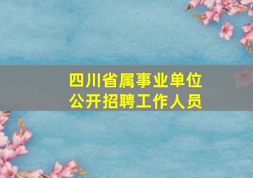 四川省属事业单位公开招聘工作人员