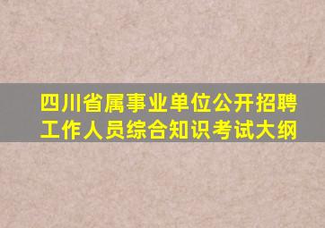 四川省属事业单位公开招聘工作人员综合知识考试大纲