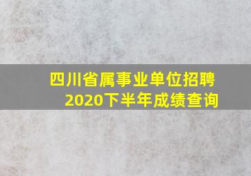 四川省属事业单位招聘2020下半年成绩查询