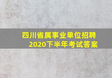 四川省属事业单位招聘2020下半年考试答案