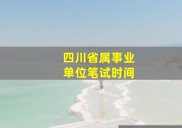 四川省属事业单位笔试时间