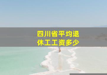 四川省平均退休工工资多少