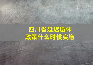 四川省延迟退休政策什么时候实施