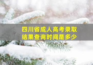 四川省成人高考录取结果查询时间是多少