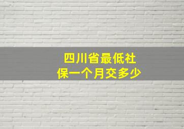 四川省最低社保一个月交多少