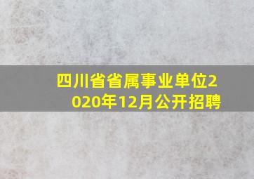 四川省省属事业单位2020年12月公开招聘