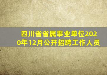 四川省省属事业单位2020年12月公开招聘工作人员