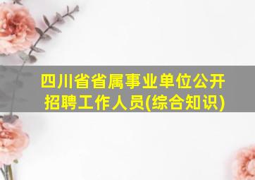 四川省省属事业单位公开招聘工作人员(综合知识)