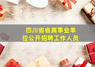 四川省省属事业单位公开招聘工作人员