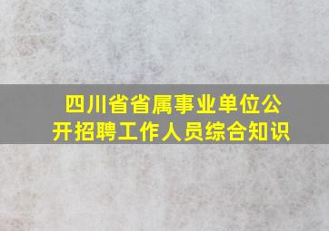 四川省省属事业单位公开招聘工作人员综合知识