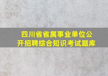 四川省省属事业单位公开招聘综合知识考试题库