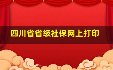 四川省省级社保网上打印