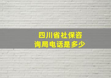 四川省社保咨询局电话是多少