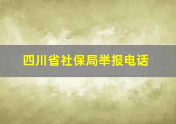 四川省社保局举报电话