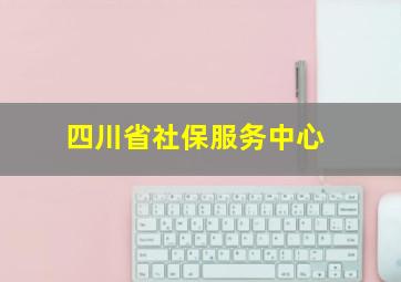 四川省社保服务中心