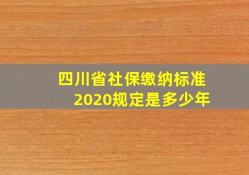 四川省社保缴纳标准2020规定是多少年