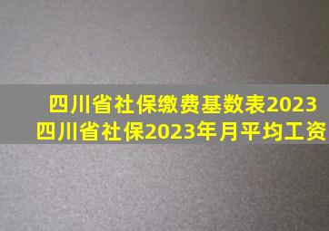 四川省社保缴费基数表2023四川省社保2023年月平均工资