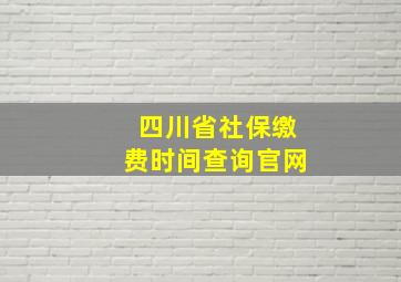 四川省社保缴费时间查询官网