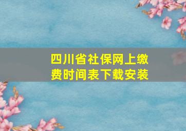 四川省社保网上缴费时间表下载安装