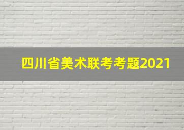 四川省美术联考考题2021