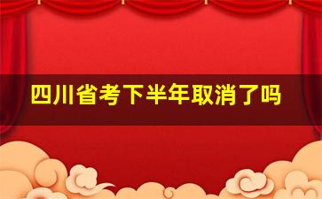 四川省考下半年取消了吗