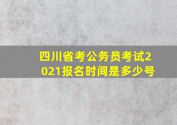 四川省考公务员考试2021报名时间是多少号