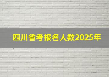 四川省考报名人数2025年