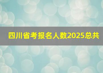 四川省考报名人数2025总共