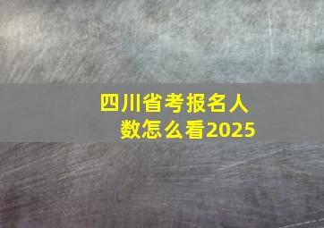 四川省考报名人数怎么看2025