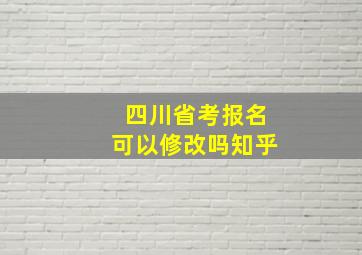 四川省考报名可以修改吗知乎