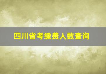 四川省考缴费人数查询