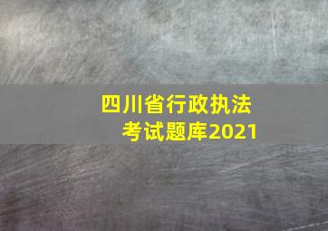 四川省行政执法考试题库2021