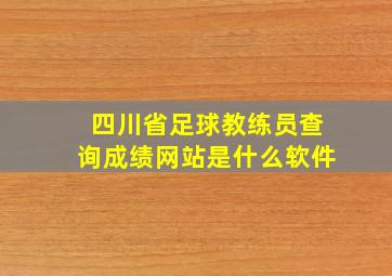 四川省足球教练员查询成绩网站是什么软件