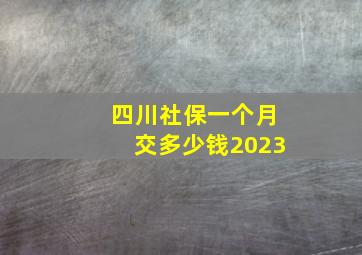 四川社保一个月交多少钱2023