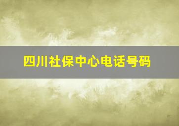 四川社保中心电话号码