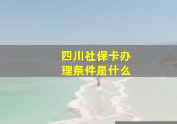 四川社保卡办理条件是什么