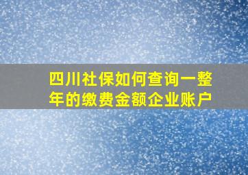 四川社保如何查询一整年的缴费金额企业账户