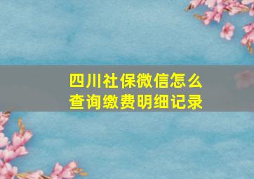 四川社保微信怎么查询缴费明细记录