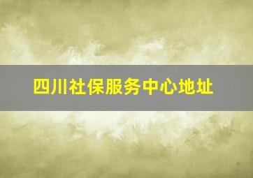 四川社保服务中心地址