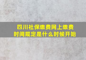 四川社保缴费网上缴费时间规定是什么时候开始