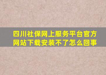 四川社保网上服务平台官方网站下载安装不了怎么回事