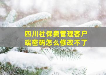 四川社保费管理客户端密码怎么修改不了