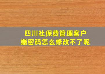 四川社保费管理客户端密码怎么修改不了呢