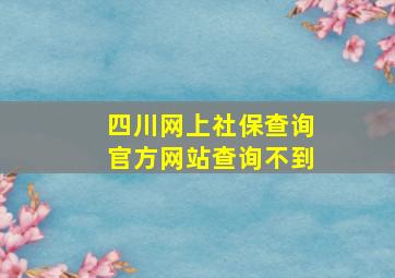 四川网上社保查询官方网站查询不到