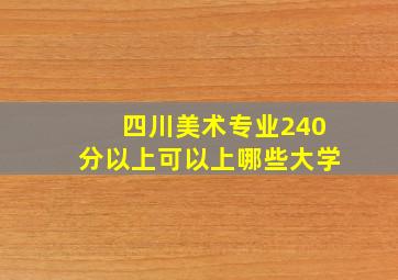 四川美术专业240分以上可以上哪些大学