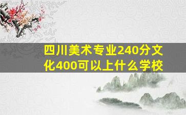 四川美术专业240分文化400可以上什么学校