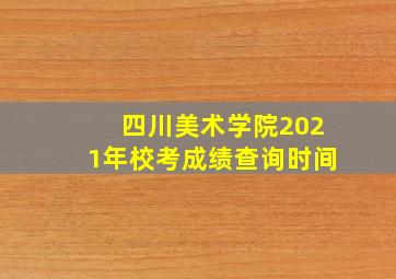 四川美术学院2021年校考成绩查询时间