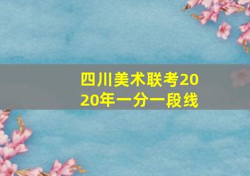 四川美术联考2020年一分一段线