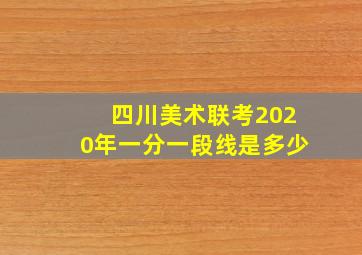 四川美术联考2020年一分一段线是多少